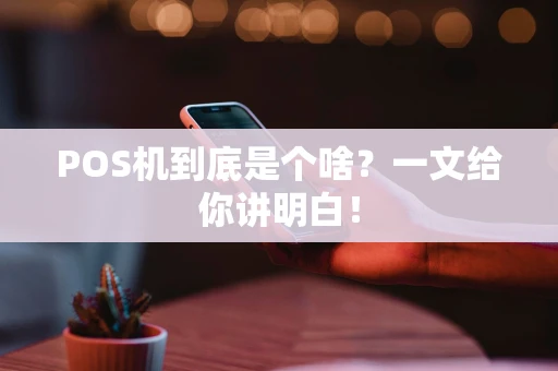 POS机到底是个啥？一文给你讲明白！