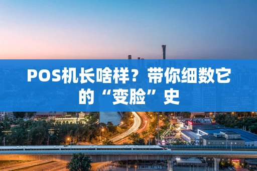 POS机长啥样？带你细数它的“变脸”史