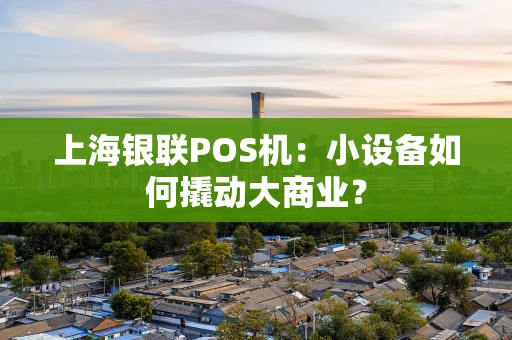 上海银联POS机：小设备如何撬动大商业？