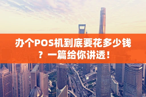 办个POS机到底要花多少钱？一篇给你讲透！