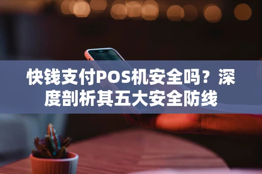 快钱支付POS机安全吗？深度剖析其五大安全防线