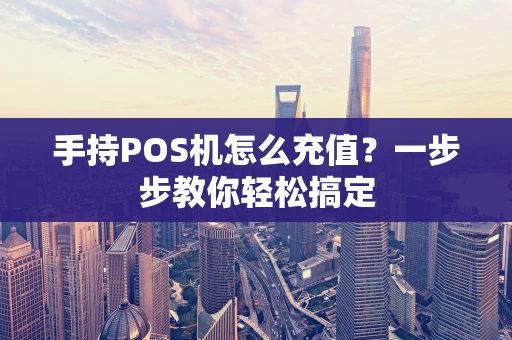 手持POS机怎么充值？一步步教你轻松搞定