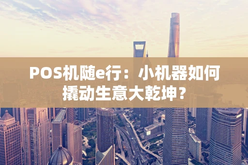 POS机随e行：小机器如何撬动生意大乾坤？