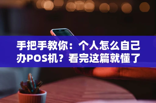 手把手教你：个人怎么自己办POS机？看完这篇就懂了！