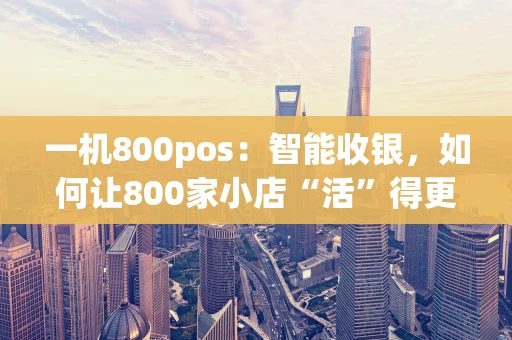 一机800pos：智能收银，如何让800家小店“活”得更轻松？