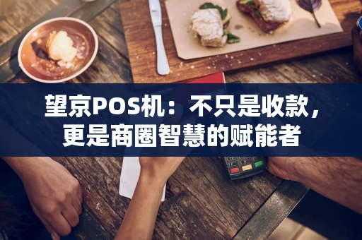 望京POS机：不只是收款，更是商圈智慧的赋能者