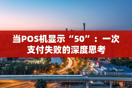 当POS机显示“50”：一次支付失败的深度思考