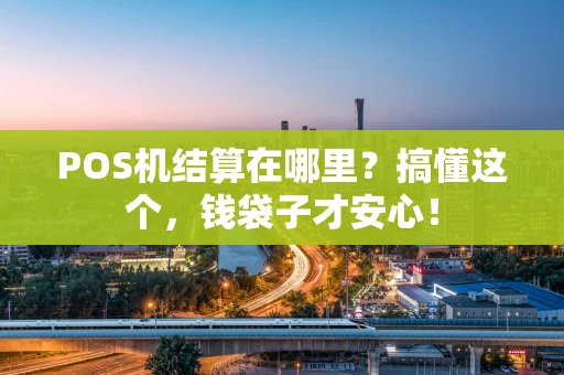 POS机结算在哪里？搞懂这个，钱袋子才安心！