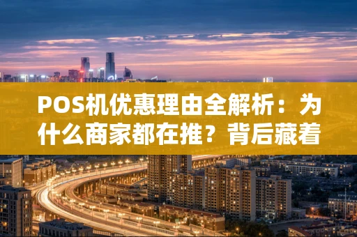 POS机优惠理由全解析：为什么商家都在推？背后藏着这些“小心机”