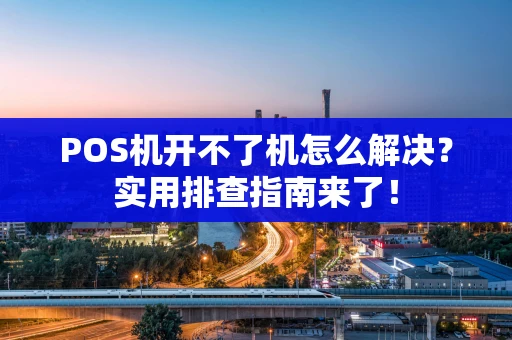 POS机开不了机怎么解决?实用排查指南来了! POS机开不了机怎么解决?实用排查指南来了!