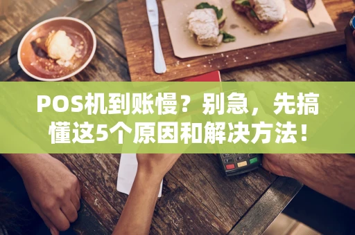 POS机到账慢?别急,先搞懂这5个原因和解决方法! POS机到账慢?别急,先搞懂这5个原因和解决方法!