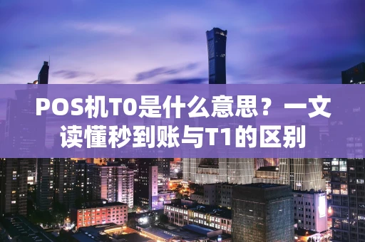 POS机T0是什么意思?一文读懂秒到账与T1的区别 POS机T0是什么意思?一文读懂秒到账与T1的区别