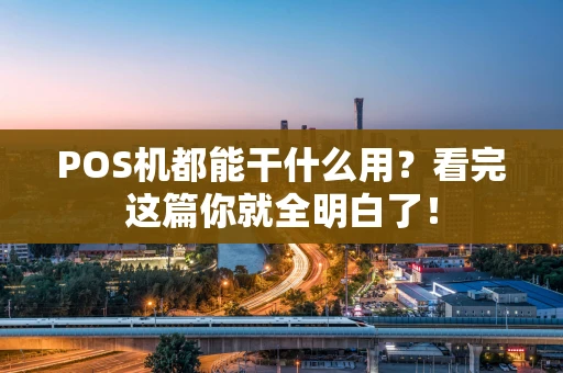 POS机都能干什么用?看完这篇你就全明白了! POS机都能干什么用?看完这篇你就全明白了!