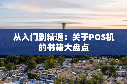 从入门到精通:关于POS机的书籍大盘点 从入门到精通:关于POS机的书籍大盘点