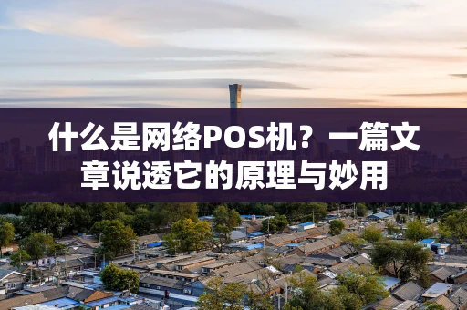 什么是网络POS机?一篇文章说透它的原理与妙用 什么是网络POS机?一篇文章说透它的原理与妙用