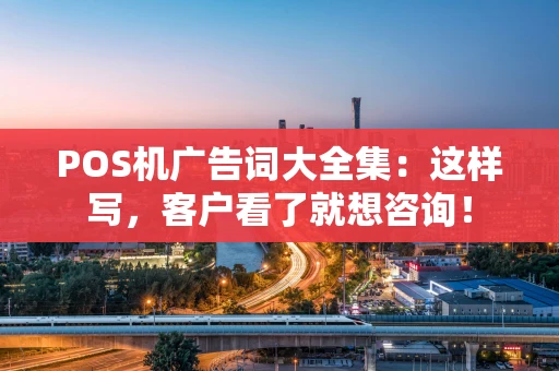 POS机广告词大全集:这样写,客户看了就想咨询! POS机广告词大全集:这样写,客户看了就想咨询!