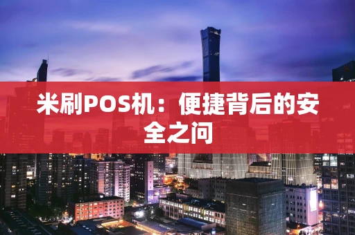米刷POS机：便捷背后的安全之问