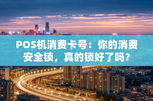 POS机消费卡号:你的消费安全锁,真的锁好了吗? POS机消费卡号:你的消费安全锁,真的锁好了吗?