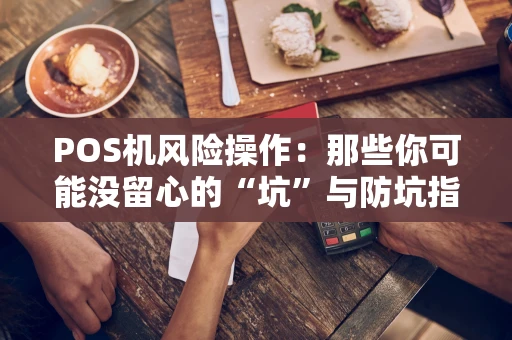 POS机风险操作：那些你可能没留心的“坑”与防坑指南