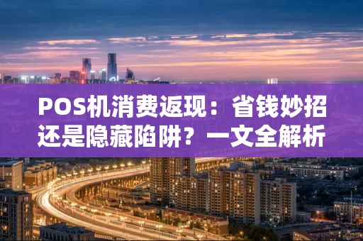 POS机消费返现：省钱妙招还是隐藏陷阱？一文全解析