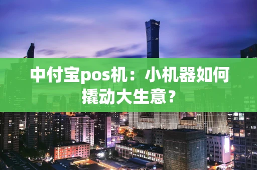 中付宝pos机：小机器如何撬动大生意？