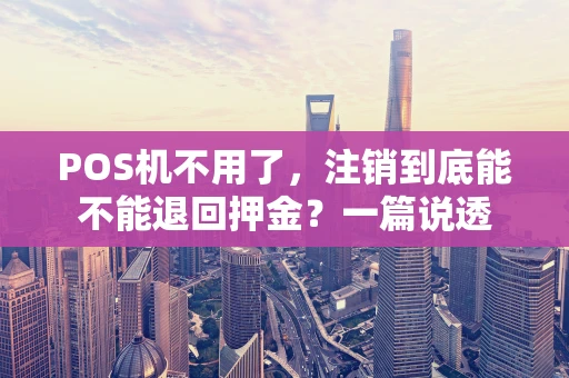 POS机不用了，注销到底能不能退回押金？一篇说透