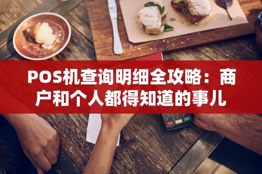 POS机查询明细全攻略：商户和个人都得知道的事儿