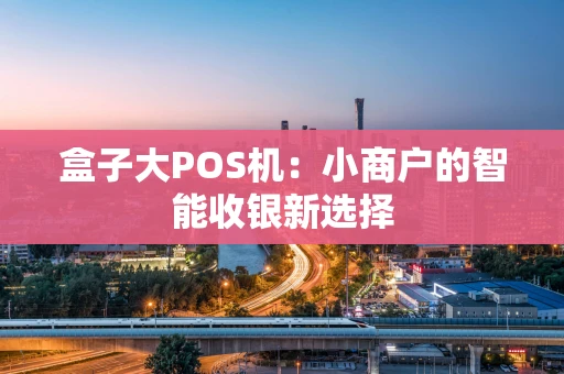 盒子大POS机：小商户的智能收银新选择