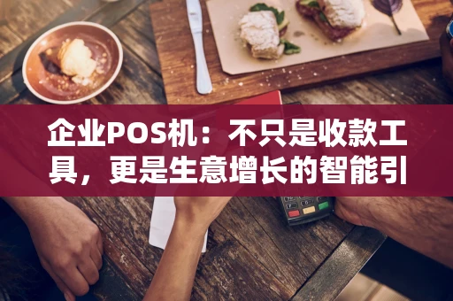 企业POS机：不只是收款工具，更是生意增长的智能引擎