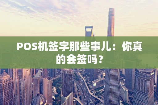 POS机签字那些事儿：你真的会签吗？