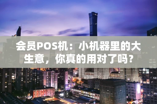 会员POS机：小机器里的大生意，你真的用对了吗？
