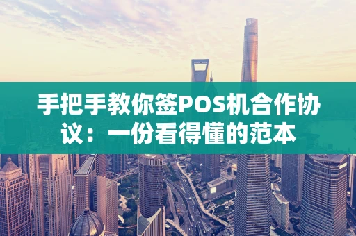 手把手教你签POS机合作协议：一份看得懂的范本