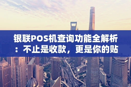 银联POS机查询功能全解析：不止是收款，更是你的贴心财务助手