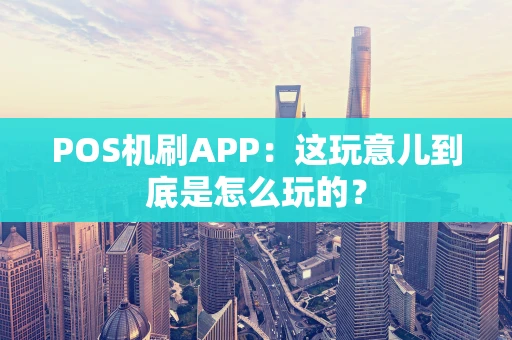 POS机刷APP：这玩意儿到底是怎么玩的？