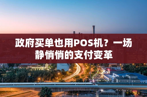 政府买单也用POS机？一场静悄悄的支付变革