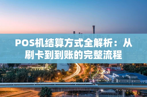 POS机结算方式全解析：从刷卡到到账的完整流程