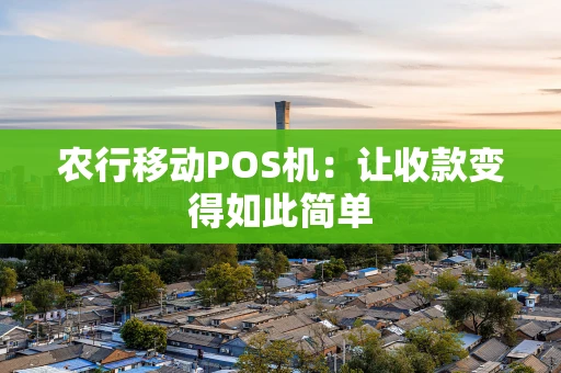 农行移动POS机：让收款变得如此简单