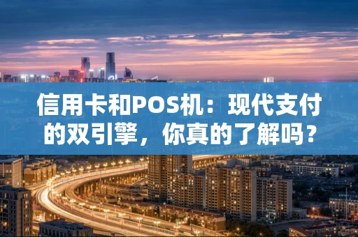 信用卡和POS机：现代支付的双引擎，你真的了解吗？