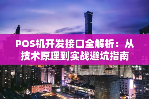 POS机开发接口全解析：从技术原理到实战避坑指南