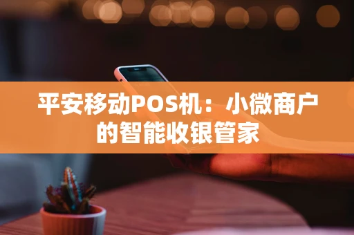 平安移动POS机：小微商户的智能收银管家