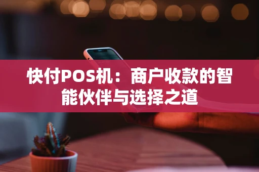 快付POS机：商户收款的智能伙伴与选择之道
