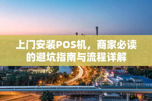 上门安装POS机，商家必读的避坑指南与流程详解