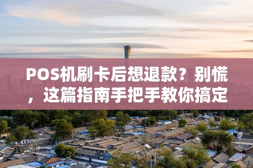 POS机刷卡后想退款？别慌，这篇指南手把手教你搞定！