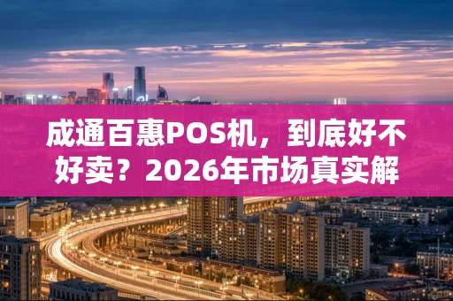 成通百惠POS机,到底好不好卖?2026年市场真实解读 成通百惠POS机,到底好不好卖?2026年市场真实解读