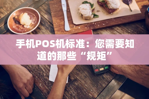 手机POS机标准：您需要知道的那些“规矩”
