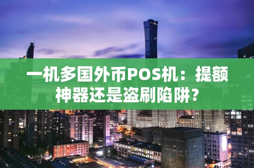 一机多国外币POS机：提额神器还是盗刷陷阱？