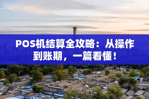 POS机结算全攻略:从操作到账期,一篇看懂! POS机结算全攻略:从操作到账期,一篇看懂!
