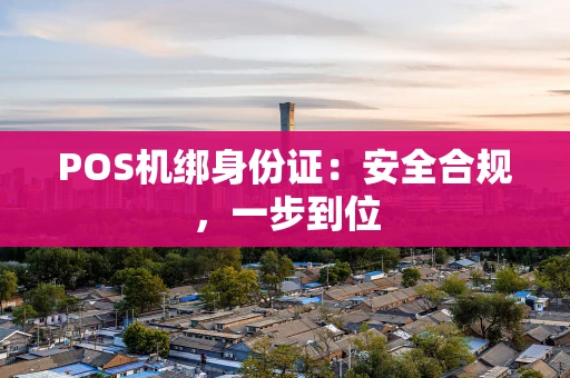 POS机绑身份证：安全合规，一步到位