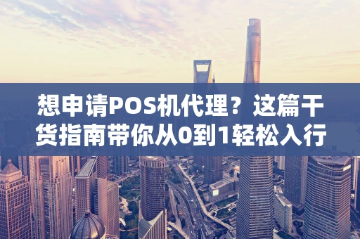 想申请POS机代理?这篇干货指南带你从0到1轻松入行 想申请POS机代理?这篇干货指南带你从0到1轻松入行