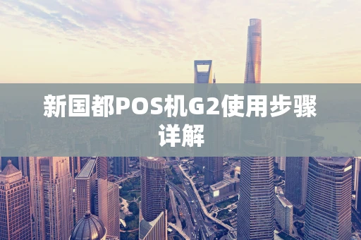 新国都POS机G2使用步骤详解